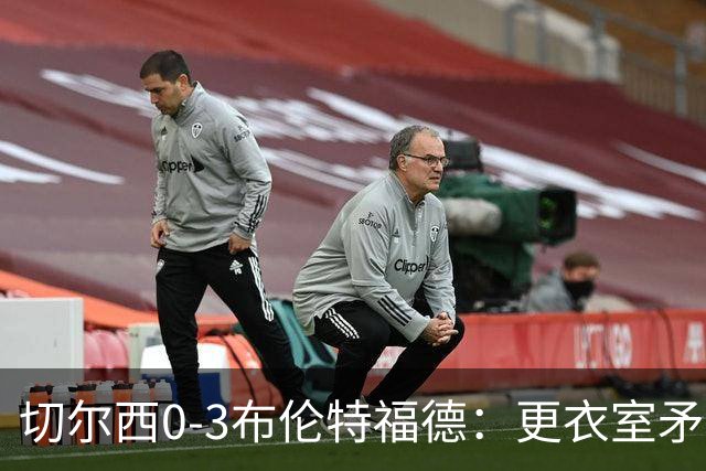 切尔西0-3布伦特福德：更衣室矛盾 结构性崩塌，阿隆索信任告急